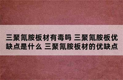 三聚氰胺板材有毒吗 三聚氰胺板优缺点是什么 三聚氰胺板材的优缺点